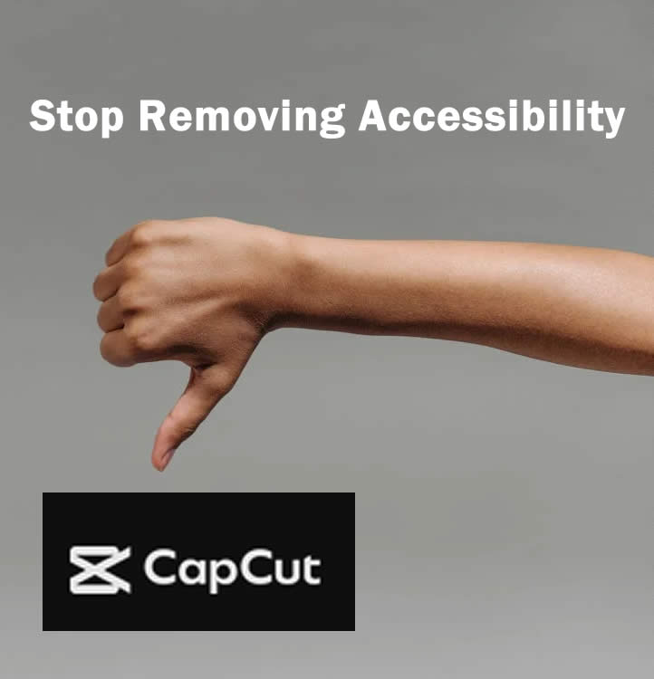 A grey background with an arm in the foreground holding a hand downward with a thumbs down action. At the top, text states, stop removing accessibility, at the bottom, the Capcut logo.